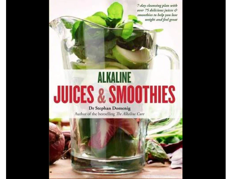 Alkaline Juices and Smoothies : Over 75 rebalancing juices and a 7-day cleanse to boost your energy and restore your glow