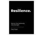 Resilience: How To Turn Adversity Into Strength Hardcover Book by Josh Floyd