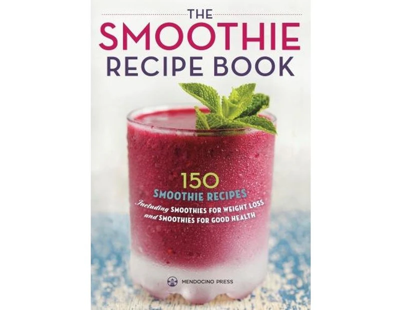 The Smoothie Recipe Book : 150 Smoothie Recipes Including Smoothies for Weight Loss and Smoothies for Optimum Health