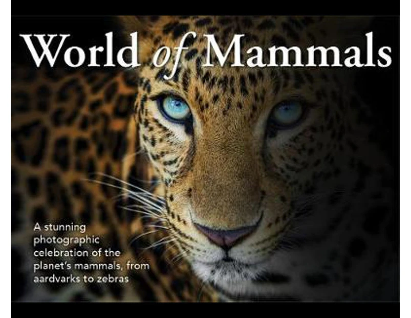 World of Mammals : Stunning Photographic Celebration of the Planet's Mammals, From Aardvarks to Zebras