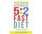 Vegetarian Recipes for the 5 : 2 Fast Diet: Over 60 Recipes To Transform Your Body, Your Mind & Your Health