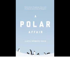 A Polar Affair : Antarctica's Forgotten Hero and the Secret Love Lives of Penguins