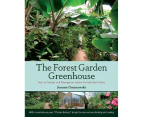 The Forest Garden Greenhouse : How to Design and Manage an Indoor Permaculture Food Oasis