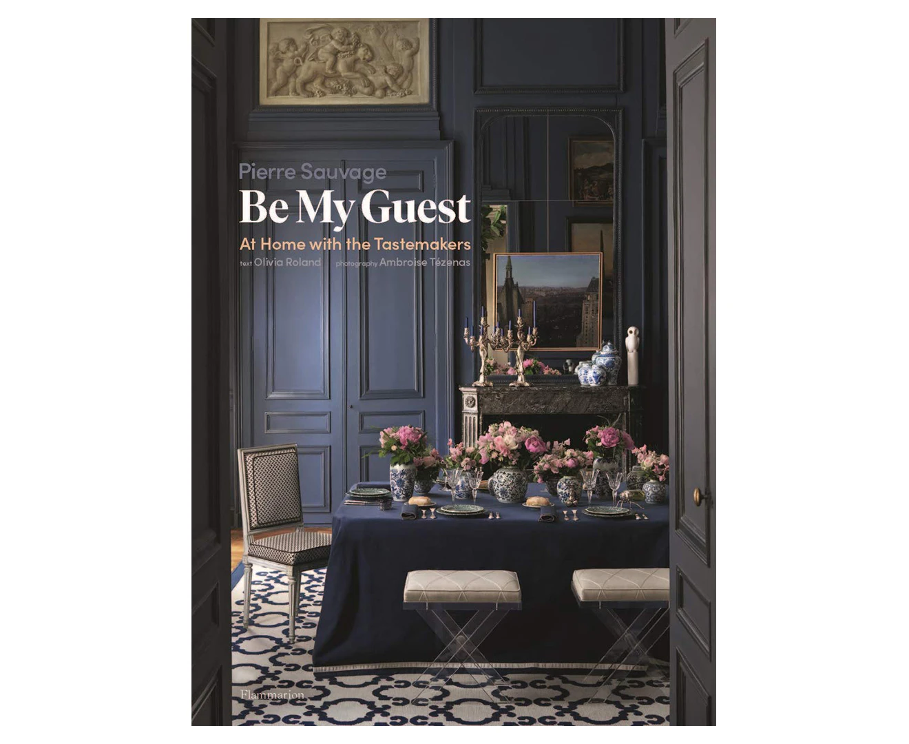 Be My Guest: At Home with the Tastemakers Hardcover Book by Pierre Sauvage & Olivia Roland