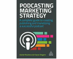 Podcasting Marketing Strategy : A Complete Guide to Creating, Publishing and Monetizing a Successful Podcast