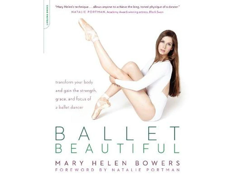 Ballet Beautiful : Transform Your Body and Gain the Strength, Grace, and Focus of a Ballet Dancer
