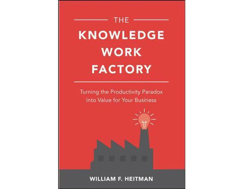 The Knowledge Work Factory : Turning the Productivity Paradox into Value for Your Business