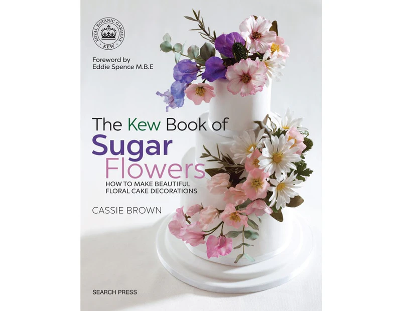 The Kew Book of Sugar Flowers : How to Make Beautiful Floral Cake Decorations