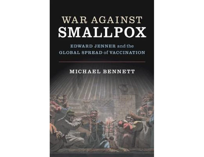 War Against Smallpox : Edward Jenner and the Global Spread of Vaccination