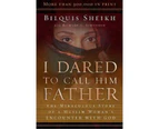I Dared to Call Him Father : The Miraculous Story of a Muslim Woman's Encounter with God :  The Miraculous Story of a Muslim Woman's Encounter with God