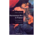 Renaissance Art in France: The Invention of Classicism