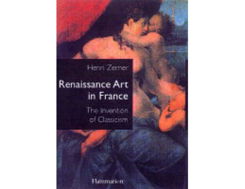 Renaissance Art in France: The Invention of Classicism