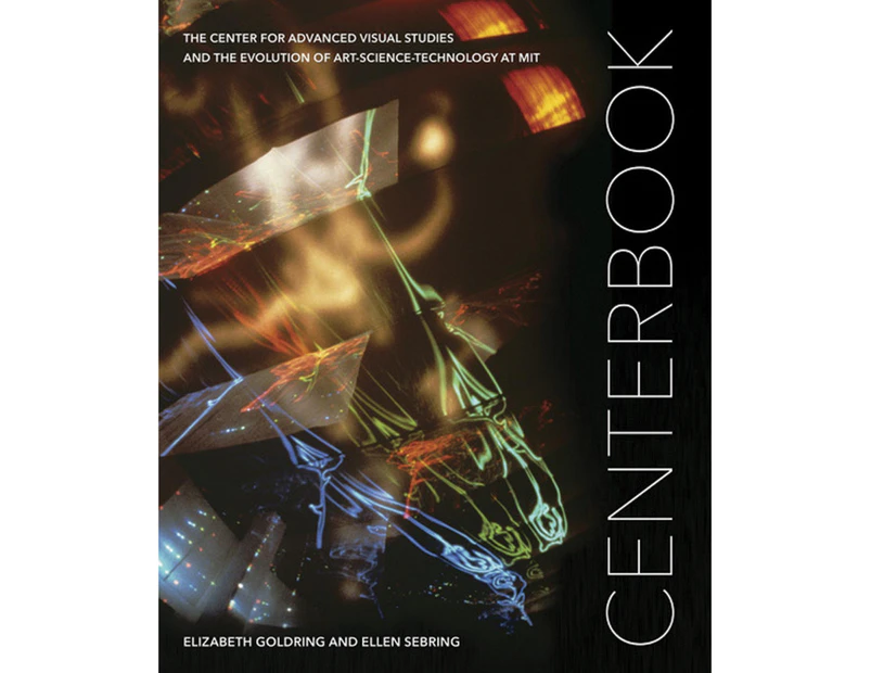 Centerbook: The Center for Advanced Visual Studies and the Evolution of Art-Science-Technology at MIT (SA+P Press)