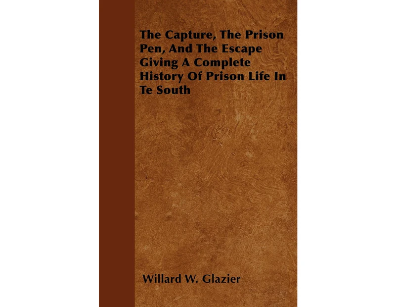 The Capture, The Prison Pen, And The Escape  Giving A Complete History Of Prison Life In Te South
