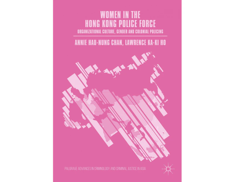 Women in the Hong Kong Police Force: Organizational Culture, Gender and Colonial Policing (Palgrave Advances in Criminology and Criminal Justice in Asia)