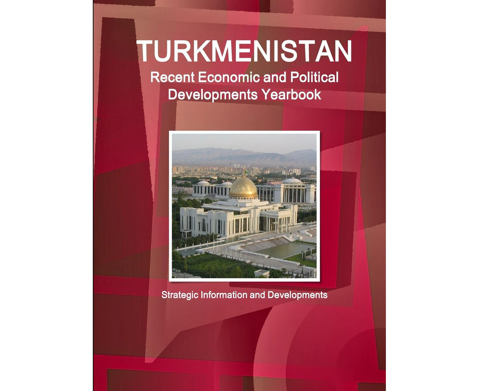 Turkmenistan Recent Economic and Political Developments Yearbook - Strategic Information and Developments