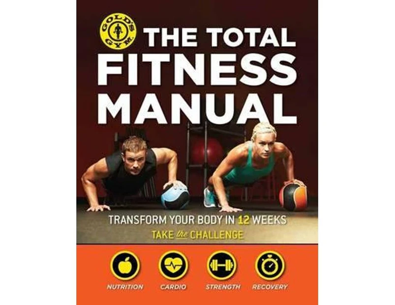 The Total Fitness Manual : Transform Your Body in 12 Weeks : Gold's Gym : Take The Challenge