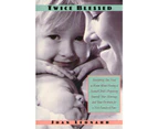 Twice Blessed: Everything You Need To Know About Having A Second Child-- Preparing Yourself, Your Marriage, And Your Firstborn For A New Family Of Four