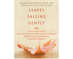 Leaves Falling Gently : Living Fully with Serious and Life-Limiting Illness through Mindfulness, Compassion, and Connectedness