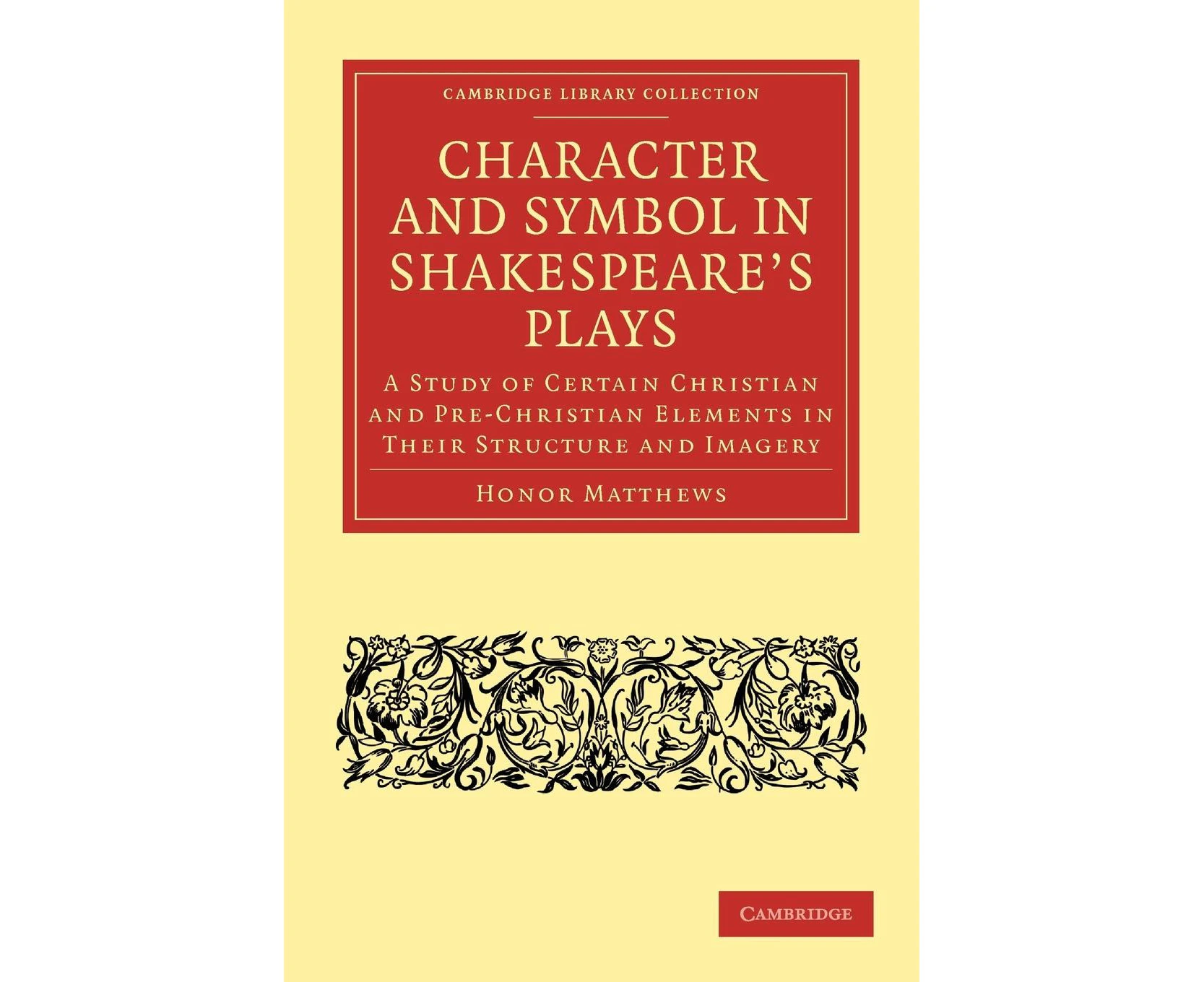 Character and Symbol in Shakespeare's Plays: A Study of Certain Christian and Pre-Christian Elements in Their Structure and Imagery (Cambridge Library Coll