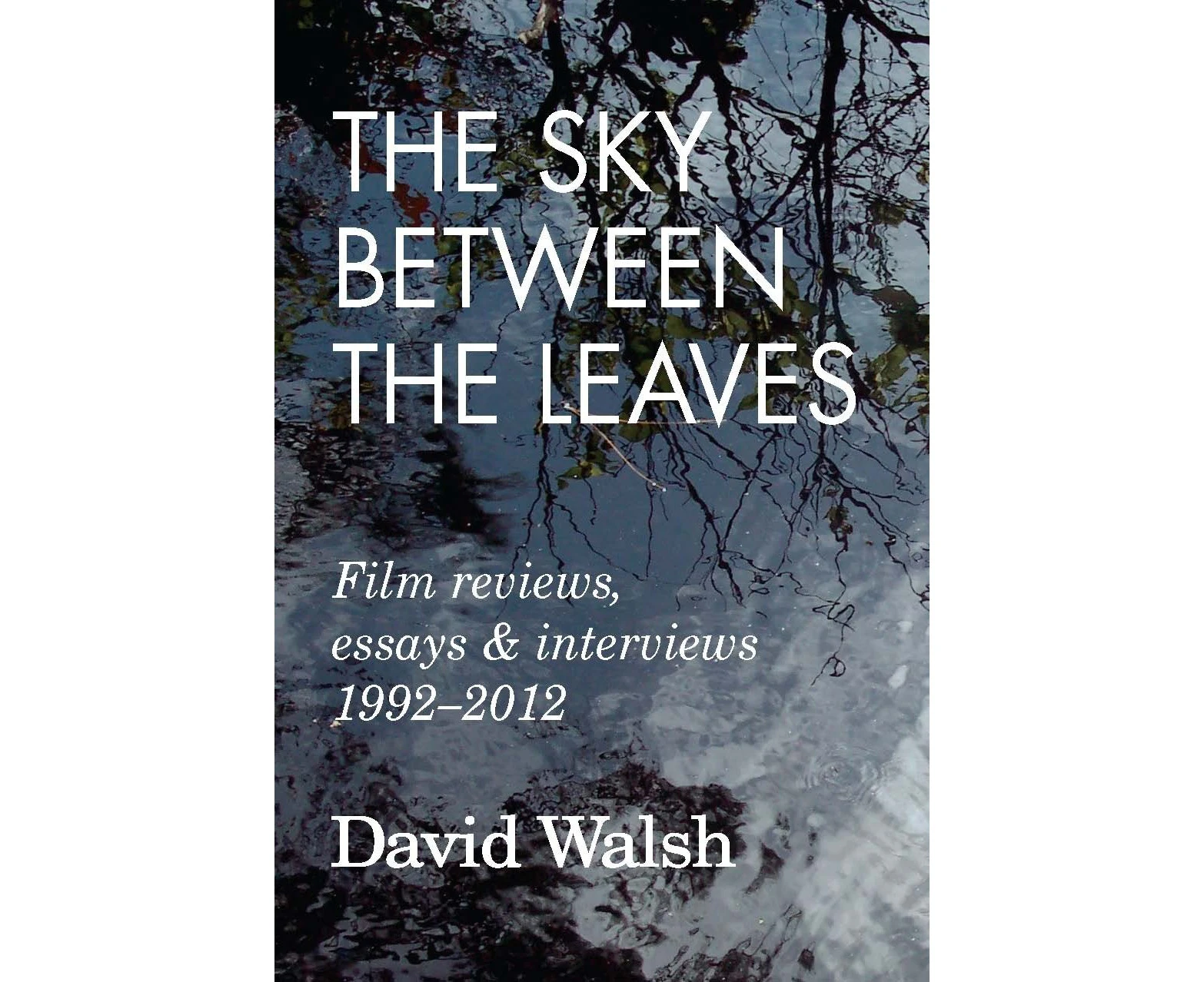 The Sky Between the Leaves: Film Reviews, Essays and Interviews 1992 - 2012