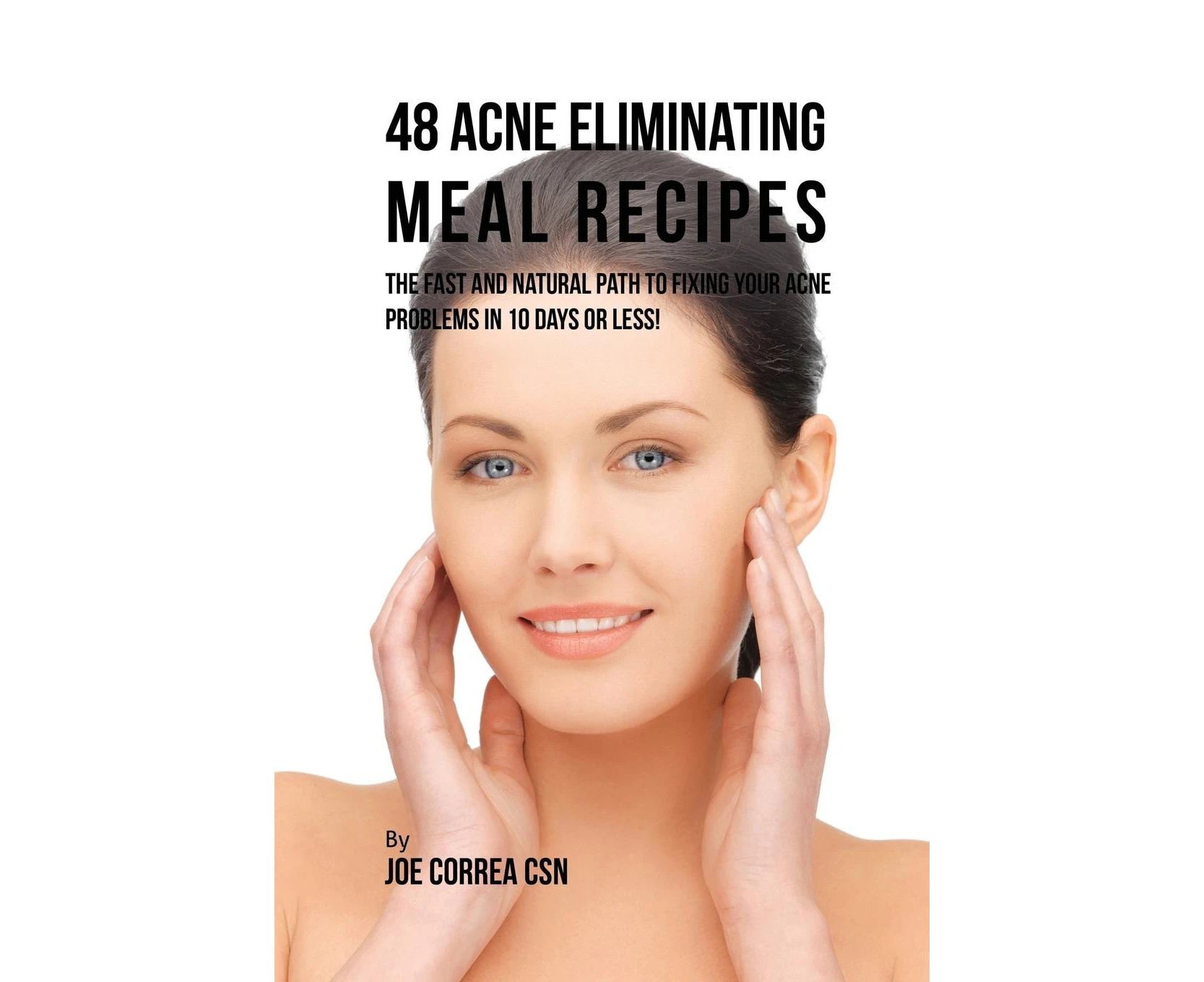 48 Acne Eliminating Meal Recipes: The Fast and Natural Path to Fixing Your Acne Problems in 10 Days or Less!