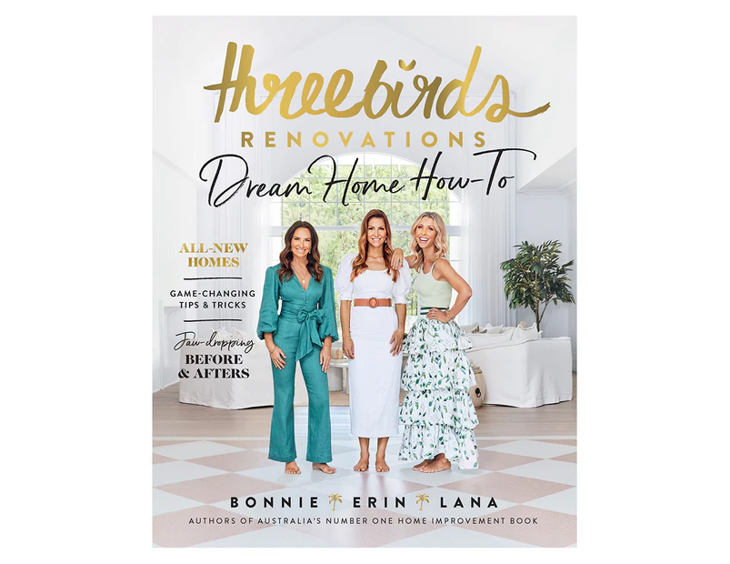 Three Birds Renovations: Dream Home How-To Book by Bonnie Hindmarsh, Erin Cayless & Lana Taylor