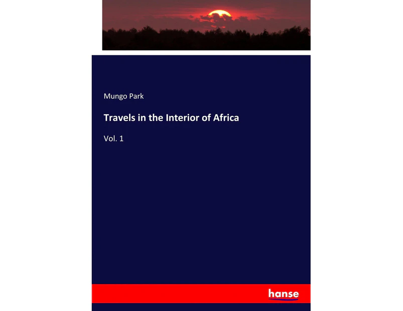 Travels in the Interior of Africa: Vol. 1