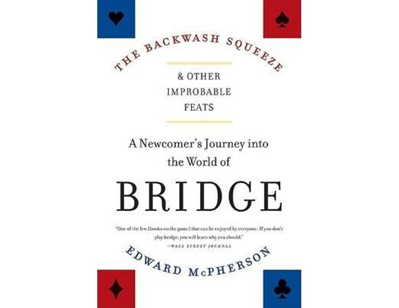 The Backwash Squeeze and Other Improbable Feats : A Newcomer's Journey Into the World of Bridge