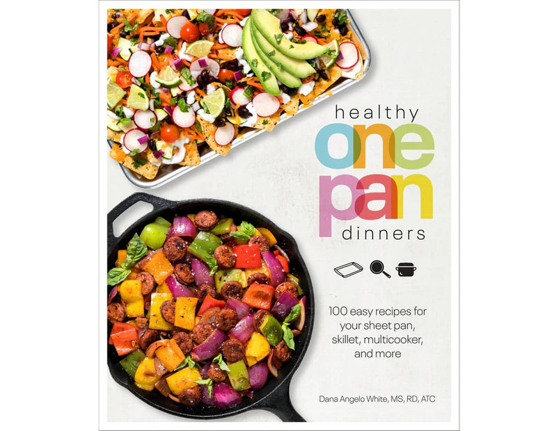 Healthy One Pan Dinners : 100 Easy Recipes for Your Sheet Pan, Skillet, Multicooker and More