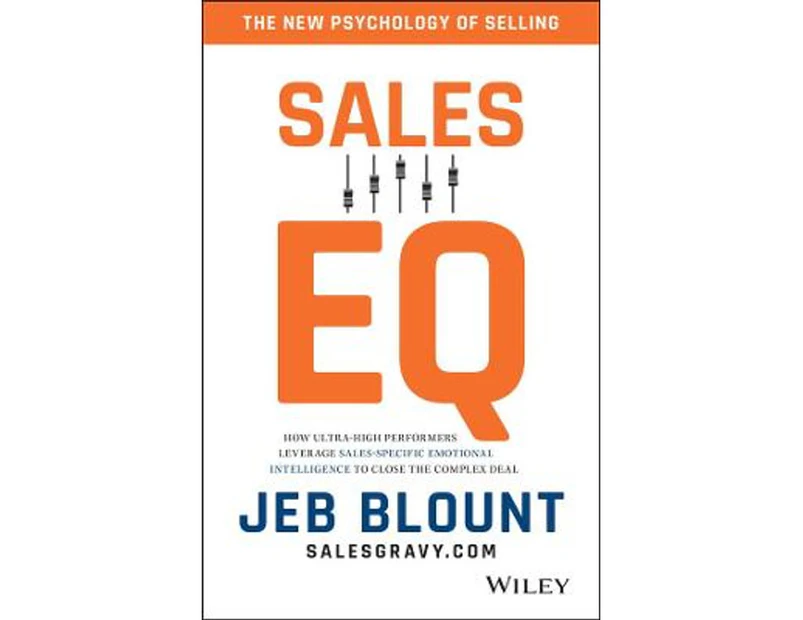 Sales EQ : How Ultra High Performers Leverage Sales-Specific Emotional Intelligence to Close the Complex Deal