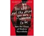 You Are Not the Man You Are Supposed to Be : Into the Chaos of Modern Masculinity