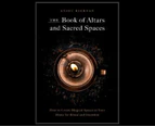 The Book of Altars and Sacred Spaces : How to Create Magical Spaces in Your Home for Ritual & Intention