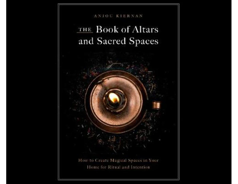 The Book of Altars and Sacred Spaces : How to Create Magical Spaces in Your Home for Ritual & Intention