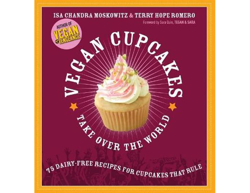 Vegan Cupcakes Take Over the World : 75 Dairy-Free Recipes for Cupcakes That Rule :  75 Dairy-Free Recipes for Cupcakes That Rule