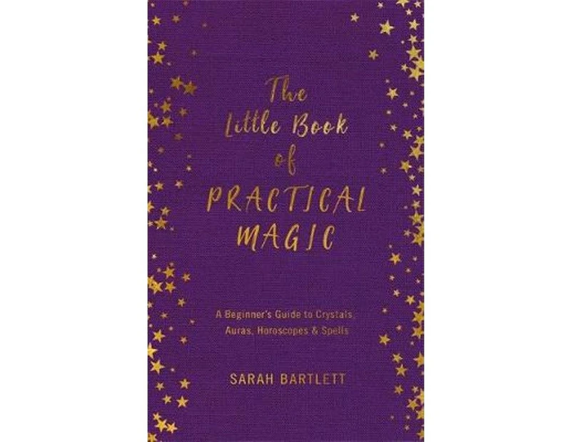 The Little Book of Practical Magic : Beginner's Guide to Crystals, Auras, Horoscopes and Spells