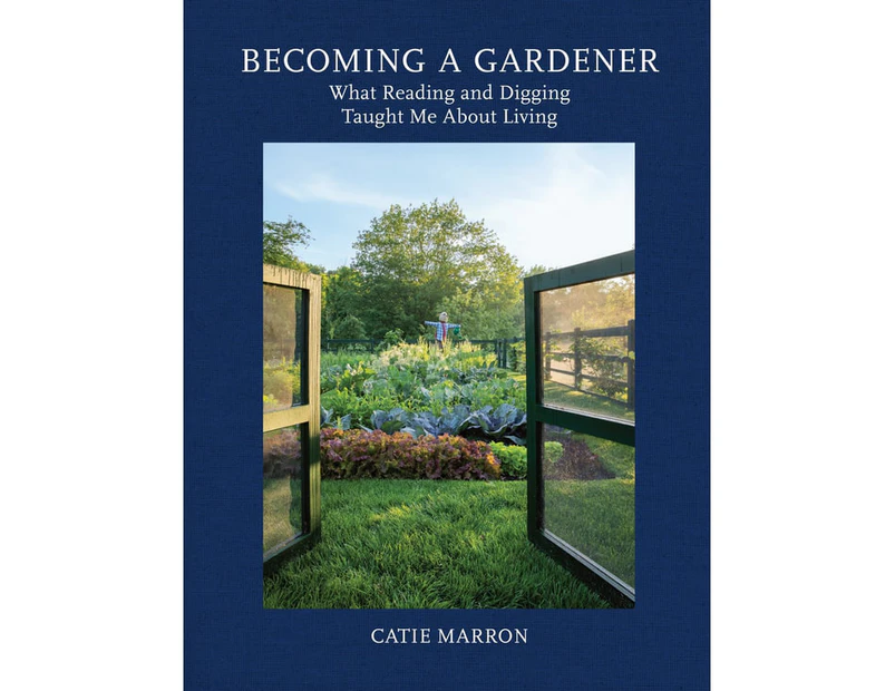 Becoming a Gardener : What Reading and Digging Taught Me About Living