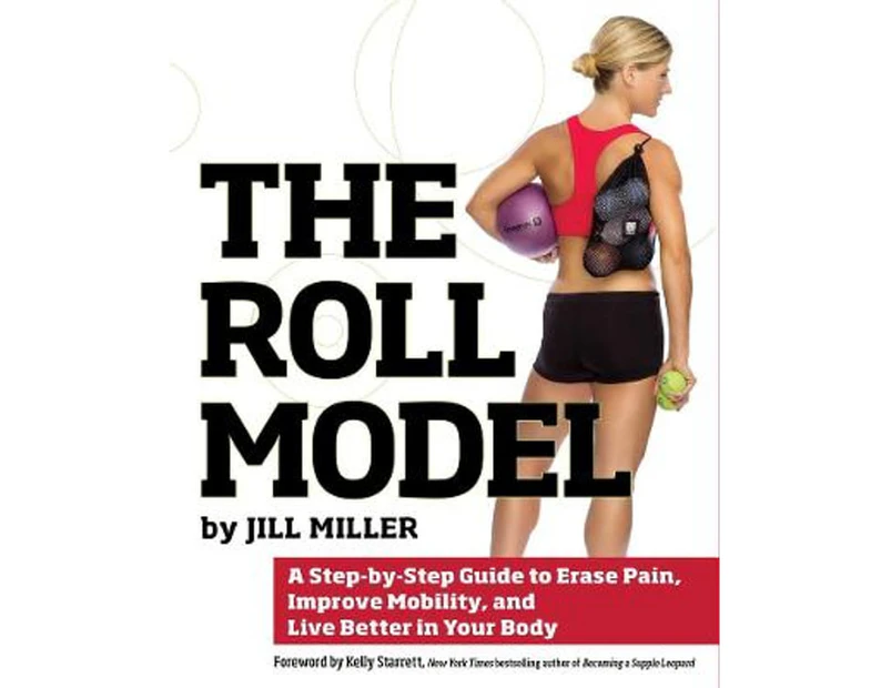 Roll Model : A Step-by-Step Guide to Erase Pain, Improve Mobility, and Live Better in Your Body