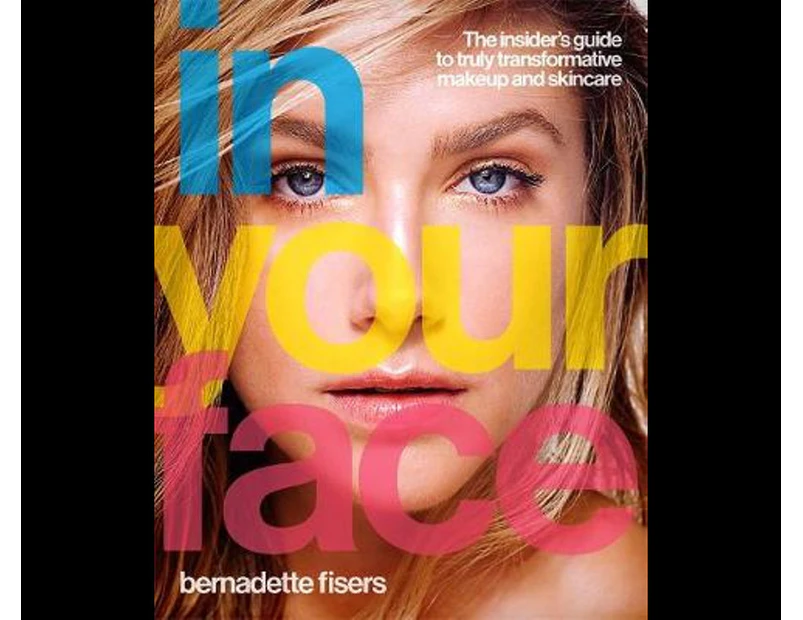 In Your Face : The insider's guide to truly transformative makeup and skincare