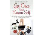 Get Over Your Damn Self : The No-BS Blueprint to Building A Life-Changing Business