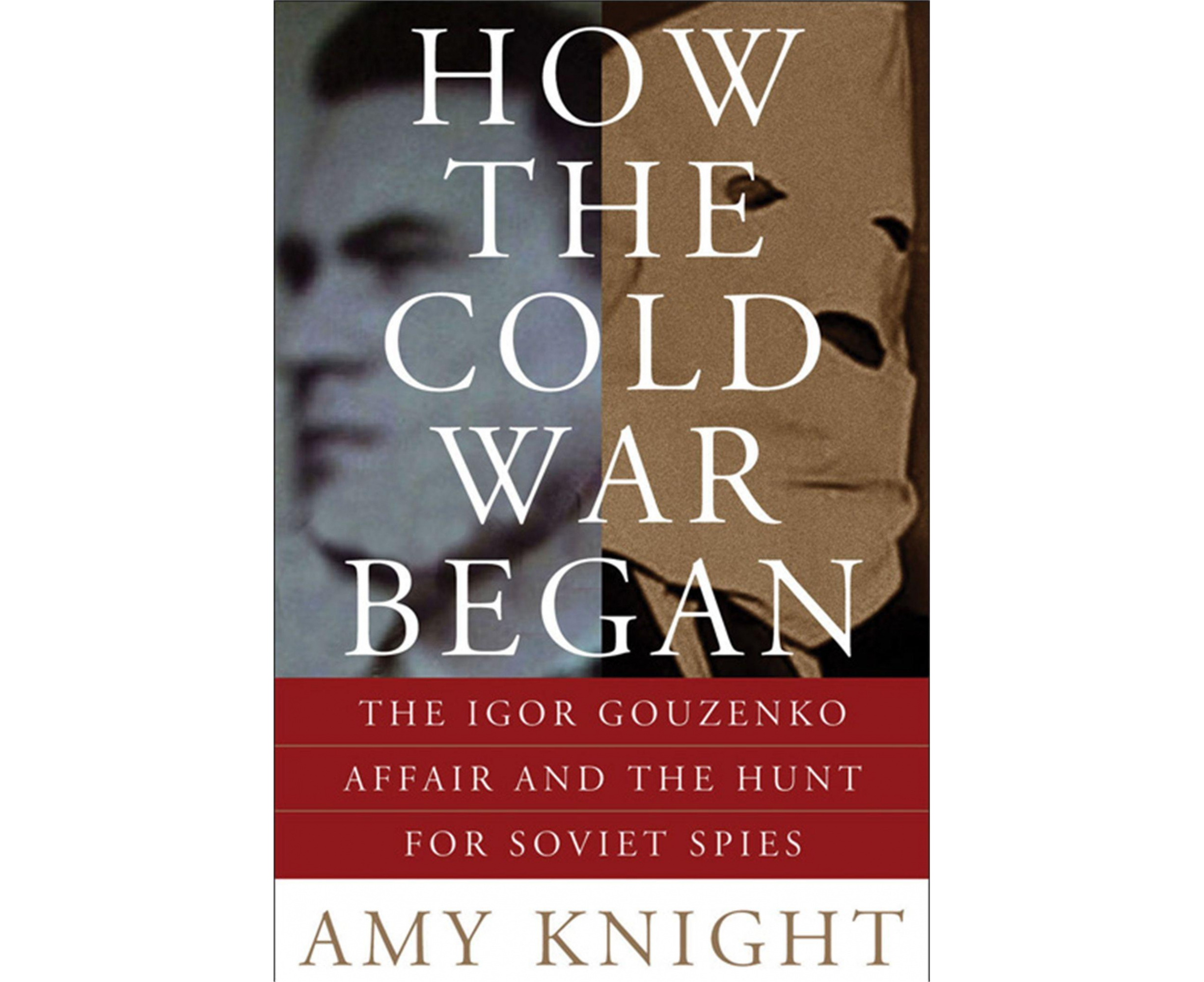 How the Cold War Began: The Igor Gouzenko Affair and the Hunt for ...