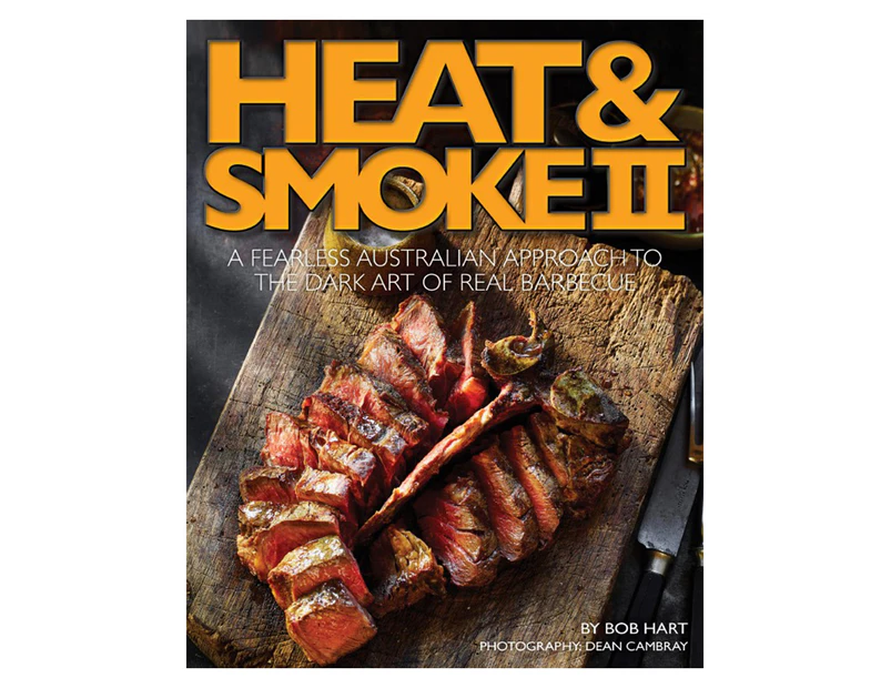 Heat & Smoke II: A Fearless Australian Approach to The Dark Art Of Real Barbecue Book by Bob Hart