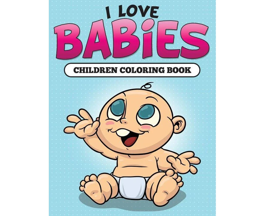 I Love Babies Children Coloring Book by Speedy Publishing LLC