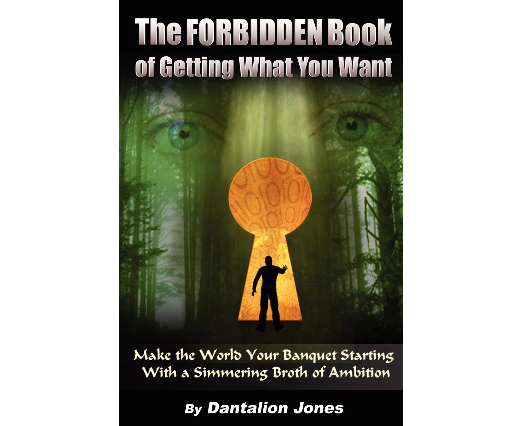 The Forbidden Book Of Getting What You Want - Make the World Your Banquet Starting With A Simmering Stew of Ambition