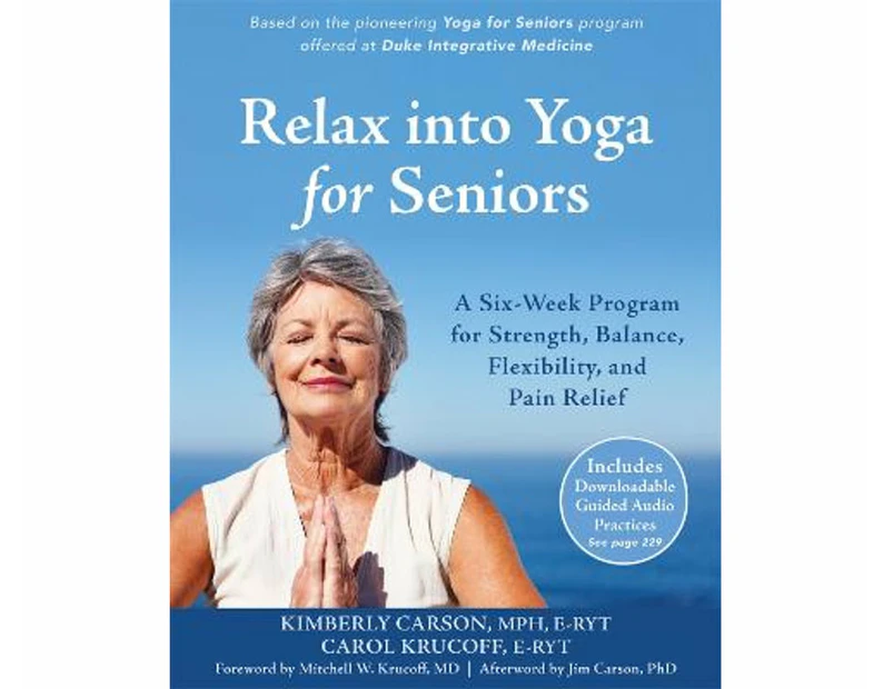 Relax into Yoga for Seniors : A Six-Week Program for Strength, Balance, Flexibility, and Pain Relief