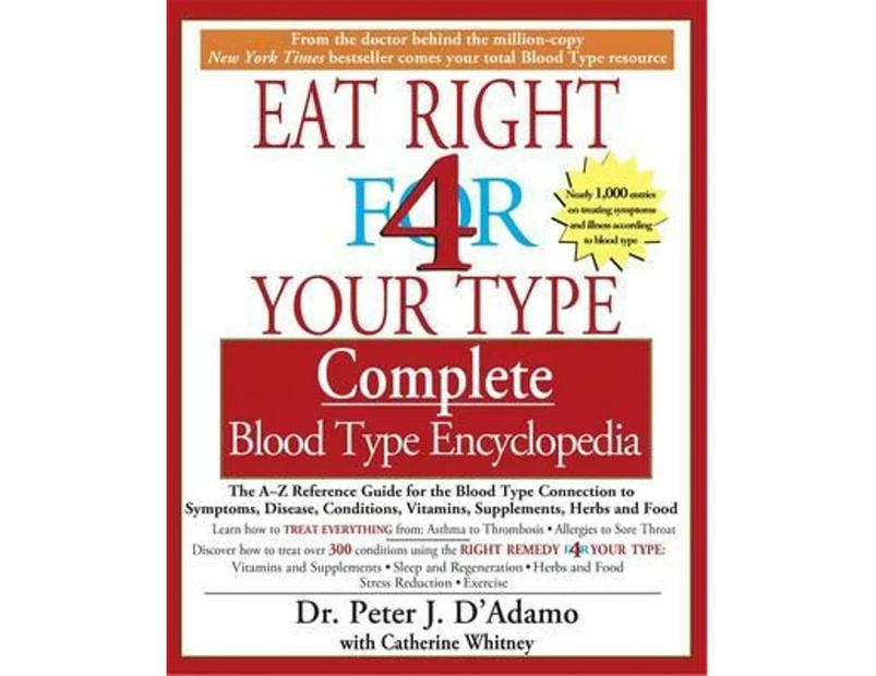 Eat Right 4 Your Type Complete Blood Type Encyclopedia : The A-Z Reference Guide for the Blood Type Connection to Symptoms, Disease, Conditions, Vitami