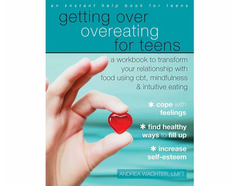 Getting Over Overeating for Teens : A Workbook to Transform Your Relationship with Food Using CBT, Mindfulness, and Intuitive Eating