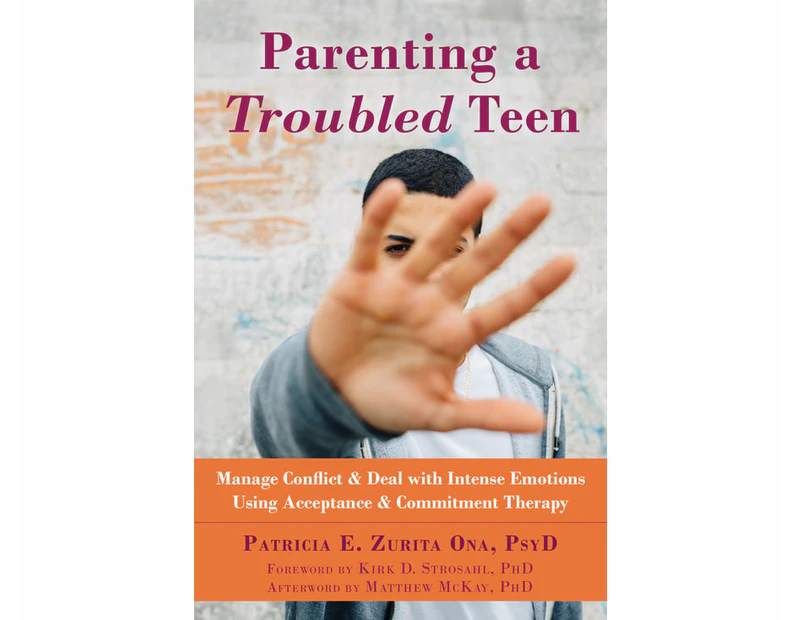 Parenting a Troubled Teen : Manage Conflict and Deal with Intense Emotions Using Acceptance and Commitment Therapy