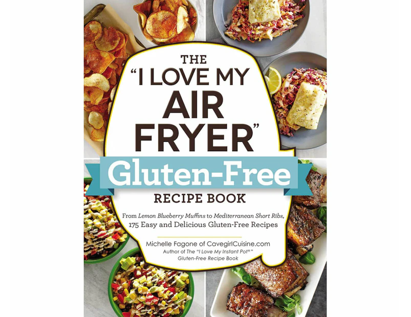 The "I Love My Air Fryer" Gluten-Free Recipe Book : From Lemon Blueberry Muffins to Mediterranean Short Ribs, 175 Easy and Delicious Gluten-Free Recipes