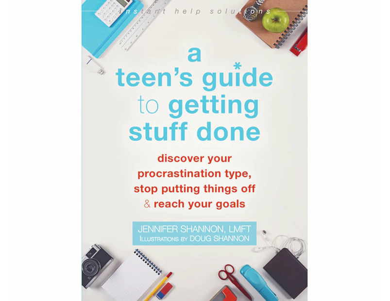 A Teen's Guide to Getting Stuff Done : Discover Your Procrastination Type, Stop Putting Things Off, and Reach Your Goals